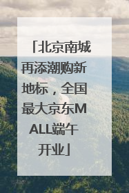 北京南城再添潮购新地标，全国最大京东MALL端午开业